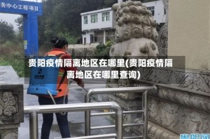 贵阳疫情隔离地区在哪里(贵阳疫情隔离地区在哪里查询)