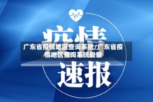 广东省疫情地区查询系统/广东省疫情地区查询系统最新