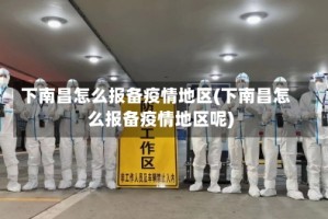下南昌怎么报备疫情地区(下南昌怎么报备疫情地区呢)