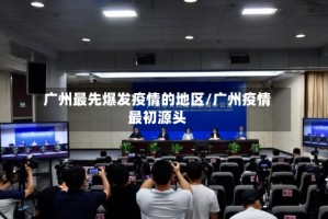 广州最先爆发疫情的地区/广州疫情最初源头