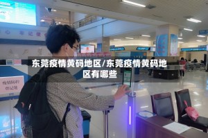 东莞疫情黄码地区/东莞疫情黄码地区有哪些