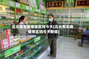丘北有无疫情地区吗今天(丘北有无疫情地区吗今天新增)