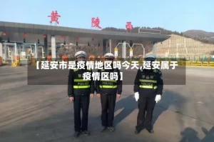 【延安市是疫情地区吗今天,延安属于疫情区吗】