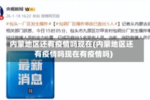 内蒙地区还有疫情吗现在(内蒙地区还有疫情吗现在有疫情吗)