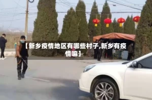 【新乡疫情地区有哪些村子,新乡有疫情嘛】