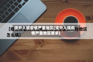 境外入境疫情严重地区(境外入境疫情严重地区要求)