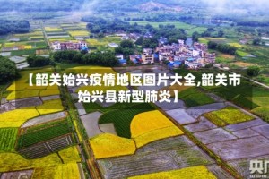 【韶关始兴疫情地区图片大全,韶关市始兴县新型肺炎】
