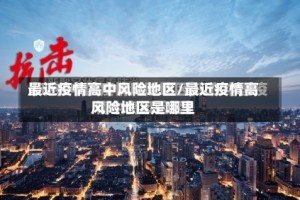 最近疫情高中风险地区/最近疫情高风险地区是哪里