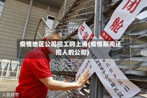 疫情地区公司招工吗上海(疫情期间还招人的公司)