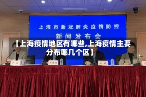 【上海疫情地区有哪些,上海疫情主要分布哪几个区】