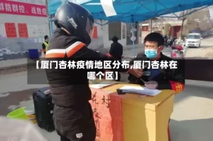 【厦门杏林疫情地区分布,厦门杏林在哪个区】