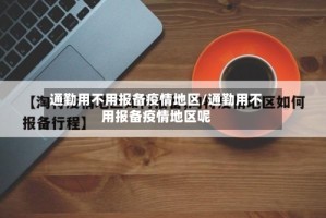 通勤用不用报备疫情地区/通勤用不用报备疫情地区呢