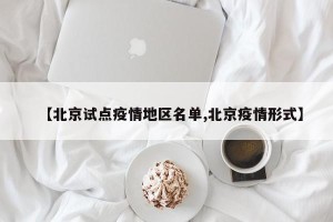 【北京试点疫情地区名单,北京疫情形式】