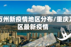 重庆万州新疫情地区分布/重庆万州区最新疫情