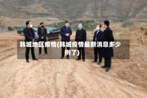 韩城地区疫情(韩城疫情最新消息多少例了)