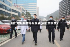 铜仁地区疫情等级最新(铜仁的疫情)