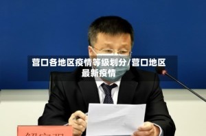 营口各地区疫情等级划分/营口地区最新疫情