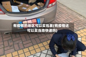 有疫情的地区可以买包裹(有疫情还可以买当地快递吗)