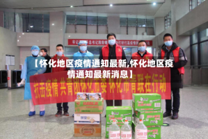 【怀化地区疫情通知最新,怀化地区疫情通知最新消息】