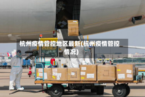 杭州疫情管控地区最新(杭州疫情管控情况)
