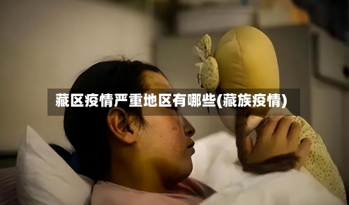 藏区疫情严重地区有哪些(藏族疫情)-第1张图片