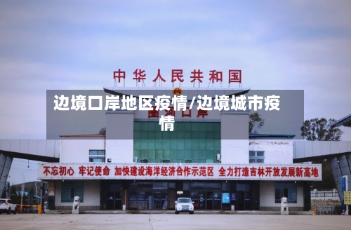 边境口岸地区疫情/边境城市疫情-第1张图片