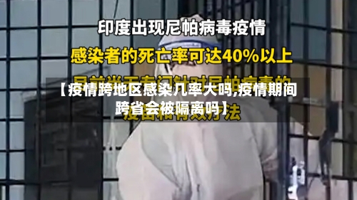 【疫情跨地区感染几率大吗,疫情期间跨省会被隔离吗】-第1张图片
