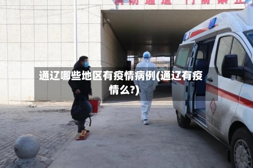 通辽哪些地区有疫情病例(通辽有疫情么?)-第1张图片