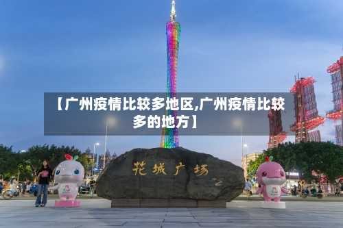 【广州疫情比较多地区,广州疫情比较多的地方】-第2张图片