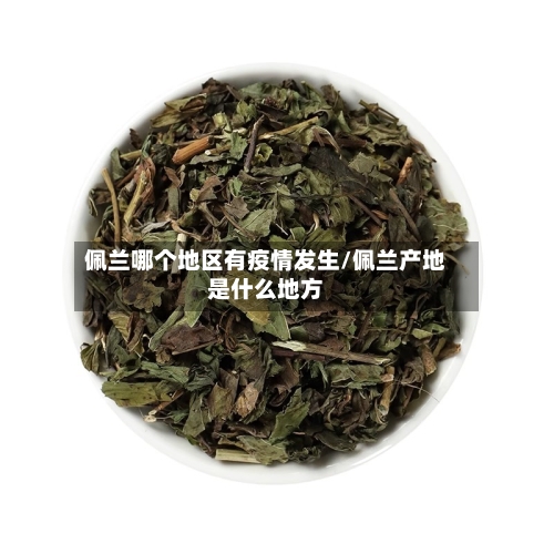 佩兰哪个地区有疫情发生/佩兰产地是什么地方-第1张图片