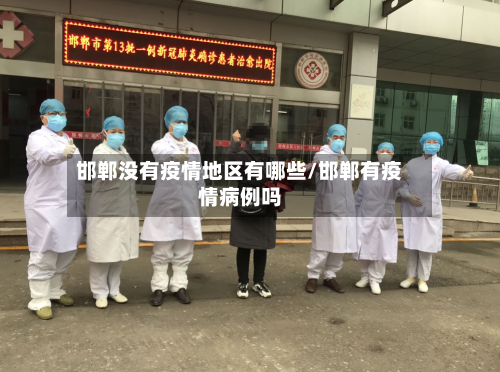 邯郸没有疫情地区有哪些/邯郸有疫情病例吗-第1张图片