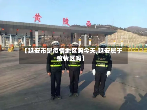 【延安市是疫情地区吗今天,延安属于疫情区吗】-第1张图片