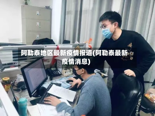 阿勒泰地区最新疫情报道(阿勒泰最新疫情消息)-第2张图片