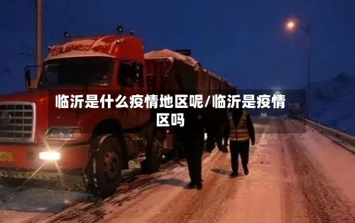 临沂是什么疫情地区呢/临沂是疫情区吗-第1张图片
