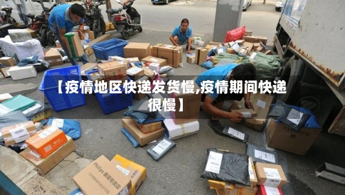【疫情地区快递发货慢,疫情期间快递很慢】-第3张图片