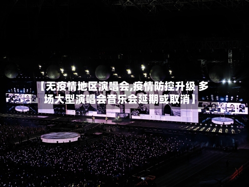【无疫情地区演唱会,疫情防控升级 多场大型演唱会音乐会延期或取消】-第1张图片