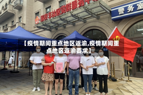【疫情期间重点地区返渝,疫情期间重点地区返渝要求】-第1张图片
