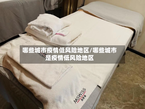 哪些城市疫情低风险地区/哪些城市是疫情低风险地区-第3张图片