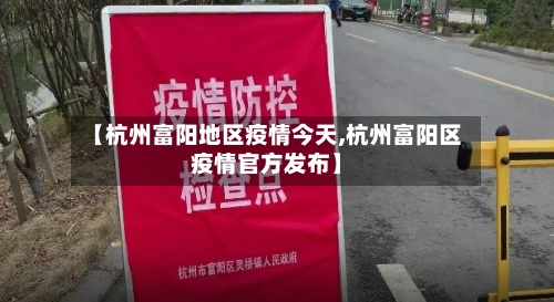 【杭州富阳地区疫情今天,杭州富阳区疫情官方发布】-第1张图片