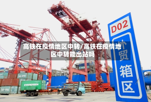 高铁在疫情地区中转/高铁在疫情地区中转能出站吗-第2张图片