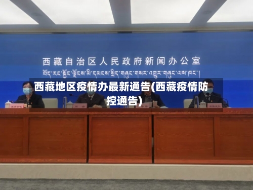 西藏地区疫情办最新通告(西藏疫情防控通告)-第1张图片