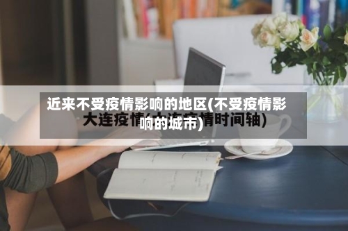 近来不受疫情影响的地区(不受疫情影响的城市)-第1张图片