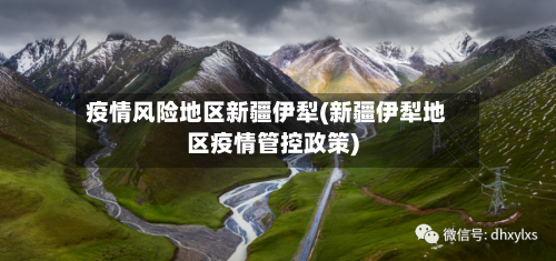 疫情风险地区新疆伊犁(新疆伊犁地区疫情管控政策)-第1张图片