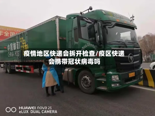 疫情地区快递会拆开检查/疫区快递会携带冠状病毒吗-第3张图片