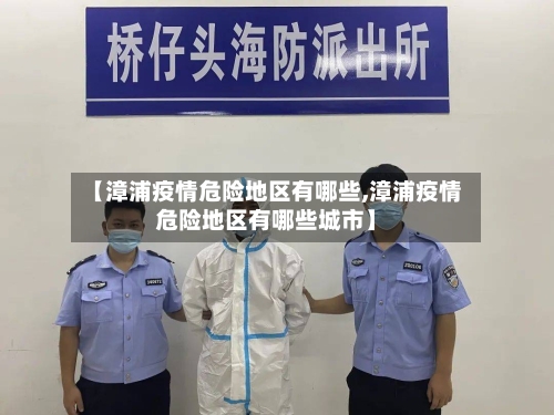 【漳浦疫情危险地区有哪些,漳浦疫情危险地区有哪些城市】-第1张图片