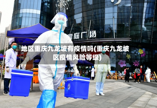 地区重庆九龙坡有疫情吗(重庆九龙坡区疫情风险等级)-第1张图片