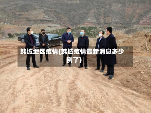 韩城地区疫情(韩城疫情最新消息多少例了)-第1张图片