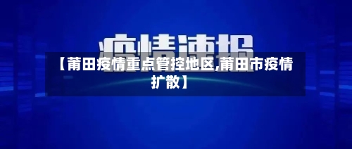 【莆田疫情重点管控地区,莆田市疫情扩散】-第1张图片