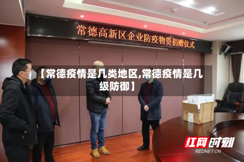 【常德疫情是几类地区,常德疫情是几级防御】-第1张图片