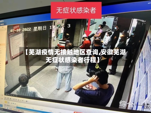 【芜湖疫情无接触地区查询,安徽芜湖无症状感染者行程】-第1张图片